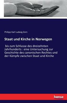 Paperback Staat und Kirche in Norwegen: bis zum Schlusse des dreizehnten Jahrhunderts: eine Untersuchung zur Geschichte des canonischen Rechtes und der Kämpfe z [German] Book