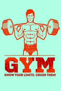 Gym Know Your Limits. Crush Them!: Bodybuilding Journal, Physical Fitness Journal, Fitness Log Books, Workout Log Books for Men & Women Track Your Progress, Cardio, Weights And More! 6x9 Paperback