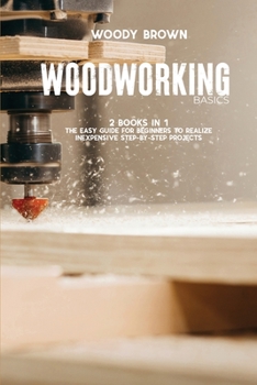 Paperback Woodworking Basics: 2 Books In 1 The Easy Guide for Beginners to Realize Inexpensive Step-By-Step Projects Book