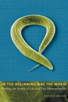 Paperback In the Beginning Was the Worm: Finding the Secrets of Life in a Tiny Hermaphrodite Book
