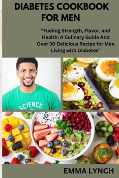 DIABETES COOKBOOK FOR MEN: "Fueling Strength, Flavor, and Health: A Culinary Guide And Over 30 Delicious Recipe for Men Living with Diabetes"