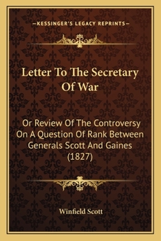 Letter to the secretary of war; or, Review of the controversy on a question of rank between Generals Scott and Gaines