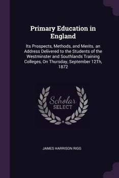 Paperback Primary Education in England: Its Prospects, Methods, and Merits. an Address Delivered to the Students of the Westminster and Southlands Training Co Book