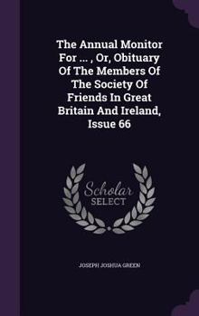 The Annual Monitor For ... , Or, Obituary Of The Members Of The Society Of Friends In Great Britain And Ireland, Issue 66...