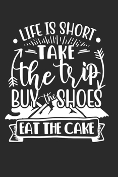 Life is short take the Trip buy Shoes eat Cake: Dot matrix notebook for the journal or diary for women and men