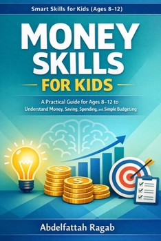 Money Skills for Kids: A Practical Guide for Ages 8-12 to Understand Money and Simple Budgeting