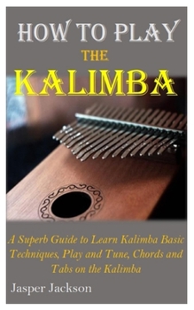 Paperback How to Play the Kalimba: A Superb Guide to Learn Kalimba Basic Techniques, Play and Tune, Chords and Tabs on the Kalimba Book