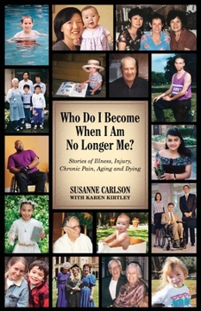 Paperback Who Do I Become When I Am No Longer Me?: Stories of Illness, Injury, Chronic Pain, Aging, and Dying Book