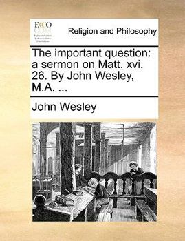 Paperback The Important Question: A Sermon on Matt. XVI. 26. by John Wesley, M.A. ... Book