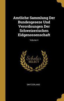 Hardcover Amtliche Sammlung Der Bundesgeseze Und Verordnungen Der Schweizerischen Eidgenossenschaft; Volume 4 [German] Book