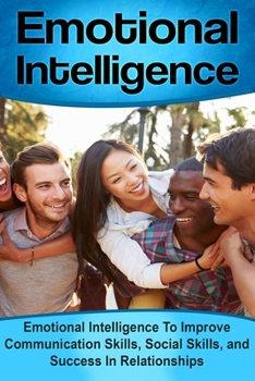 Paperback Emotional Intelligence: Emotional Intelligence To Improve Communication Skills, Social Skills, and Success In Relationships Book