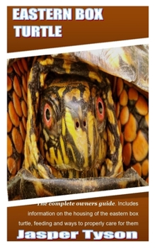 Eastern Box Turtle: The complete owners guide. Includes information on the housing of the eastern box turtle, feeding and ways to properly care for them