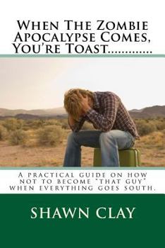 Paperback When The Zombie Apocalypse Comes, You're Toast.............: A practical guide on how not to become that guy when it all goes south. Book