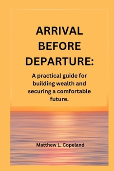 Paperback Arrival Before Departure.: A practical guide for building wealth and securing a comfortable future. Book