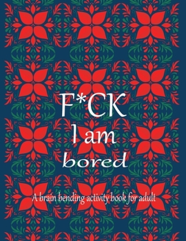 F*CK I am bored A brain bending activity book for adult: Adult Maze Book Grate for Developing Problem Solving Skills, Spatial Awareness and Critical Thinking Skills.