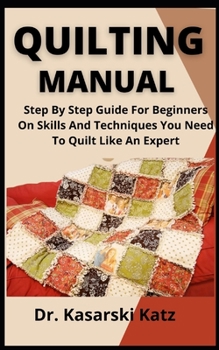 Paperback Quilting Manual: Step By Step Guide For Beginners On Skills And Techniques You Need To Quilt Like An Expert Book