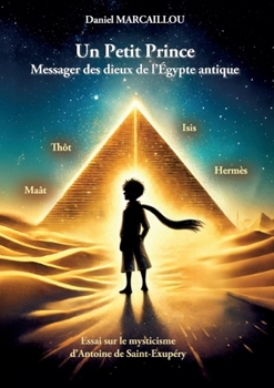 Un Petit Prince Messager des dieux de l'Égypte antique: Essai sur le mysticisme d'Antoine de Saint-Exupéry (French Edition)