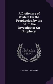 Hardcover A Dictionary of Writers On the Prophecies, by the Ed. of the Investigator On Prophecy Book
