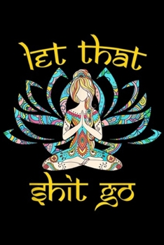 Let That Shit Go: Let That Shit Go Yoga Meditate Girl Journal/Notebook Blank Lined Ruled 6x9 100 Pages