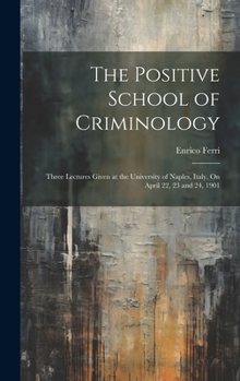 Hardcover The Positive School of Criminology: Three Lectures Given at the University of Naples, Italy, On April 22, 23 and 24, 1901 Book