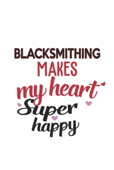 Blacksmithing Makes My Heart Super Happy  Blacksmithing Lovers Blacksmithing Obsessed Notebook A beautiful: Lined Notebook / Journal Gift, , 120 ... Hobby , Blacksmithing Lover, Perso