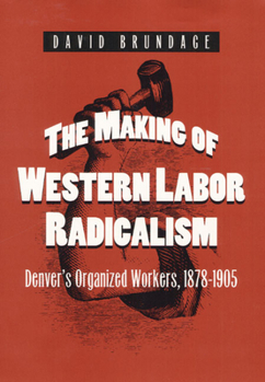 Hardcover The Making of Western Labor Radicalism: Denver's Organized Workers, 1878-1905 Book