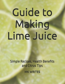 Paperback Guide to Making Lime Juice: Simple Recipes, Health Benefits and Citrus Tips Book