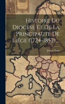 Hardcover Histoire Du Diocèse Et De La Principauté De Liége (1724-1852).... [French] Book