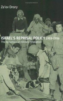 Israel's Reprisal Policy, 1953-1956: The Dynamics of Military Retaliation