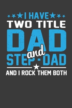 I Have Two Title Dad And Step-Dad And I Rock Them Both: Father’s Day Gift Notebook For Two Titles Dad And Step-Dad. Cute Cream Paper 6*9 Inch With 100 ... Writing Daily Routine, Journal and Hand Note