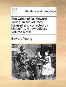 Paperback The Works of Dr. Edward Young. in Six Volumes. Revised and Corrected by Himself. ... a New Edition. Volume 6 of 6 Book