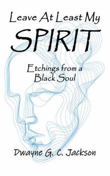 Paperback LEAVE AT LEAST MY SPIRIT: Etchings from a Black Soul Book