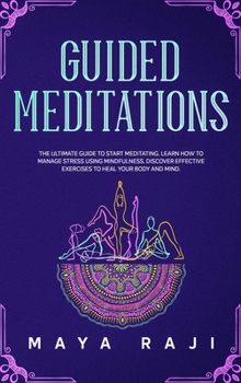 Guided Meditations: The Ultimate Guide to Start Meditating. Learn How to Manage Stress Using Mindfulness. Discover Effective Exercises to Heal Your Body and Mind.