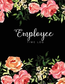 Employee Time Log: Flower Cover | Daily Employee Time Logbook | Timesheet Log Book | Work Time Record Book | Schedule Organize Hours Worked (Time Sheets for Employees)
