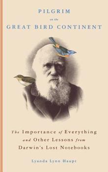 Hardcover Pilgrim on the Great Bird Continent: The Importance of Everything and Other Lessons from Darwin's Lost Notebooks Book