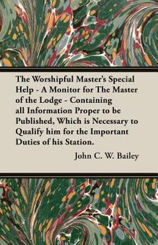 Paperback The Worshipful Master's Special Help - A Monitor for The Master of the Lodge - Containing all Information Proper to be Published, Which is Necessary t Book