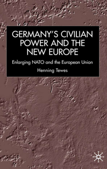 Germany, Civilian Power and the New Europe: Enlarging NATO and the European Union (New Perspectives in German Studies) - Book  of the New Perspectives in German Political Studies