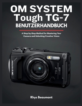OM SYSTEM Tough TG-7 Benutzerhandbuch: Eine Schritt-für-Schritt-Methode zur Beherrschung Ihrer Kamera und Entfaltung Ihrer kreativen Vision.