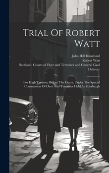 Hardcover Trial Of Robert Watt: For High Treason, Before The Court, Under The Special Commission Of Oyer And Terminer Held At Edinburgh Book