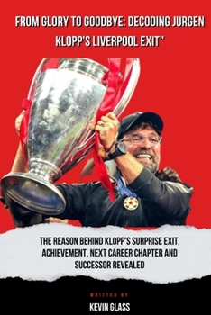 Paperback From Glory to Goodbye: Decoding Jurgen Klopp's Liverpool Exit: The Reason behind Klopp's surprise exit, Achievement, Next career chapter and Book