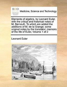 Elements of algebra, by Leonard Euler. with the critical and historical notes of M. Bernoulli. To which are added the additions of M. de la Grange; ... memoirs of the life of Euler, Volume 1 of 2