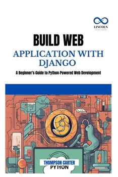 BUILD WEB APPLICATION WITH DJANGO: A Beginner's Guide to Python-Powered Web Development