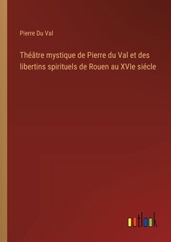 Paperback Théâtre mystique de Pierre du Val et des libertins spirituels de Rouen au XVIe siécle [French] Book