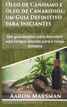 Óleo de Cânhamo e óleo de Canabidiol: um Guia Definitivo para Iniciantes: Um guia simples para descobrir uma terapia secreta para o corpo humano (Portuguese Edition)