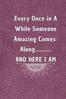 Every Once in a While Someone Amazing Comes Along...and here I am: 6*9 Blank Lined Notebook With Contact Infos 100 Pages. Funny Gift for Women and ... Notebook lined paper/ Notebook hardcover