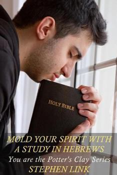 Paperback Mold Your Spirit with a Study in Hebrews: You Are the Potter's Clay Series Book