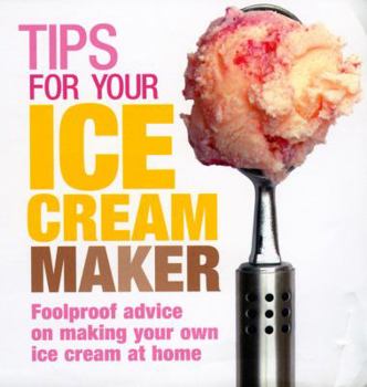 Hardcover Tips for Your Ice Cream Maker: Foolproof Advice on Making Your Own Ice Cream at Home Book