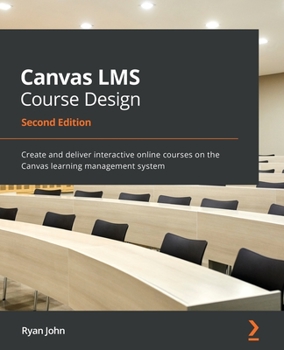 Paperback Canvas LMS Course Design - Second Edition: Create and deliver interactive online courses on the Canvas learning management system Book