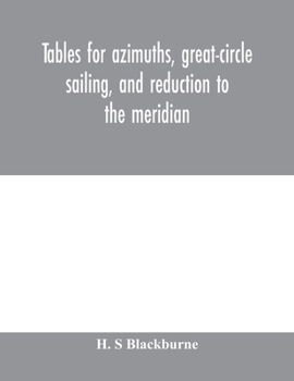 Tables for azimuths, great-circle sailing, and reduction to the meridian: with a new and improved "Sumner" method; latitudes 90⁰ N. to 90⁰ S., declinations 90⁰ N. to 90⁰ S.