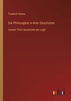 Paperback Die Philosophie in ihrer Geschichte: Zweiter Theil: Geschichte der Logik [German] Book